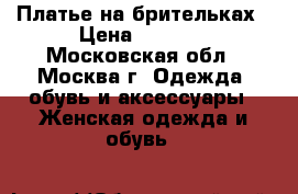 Платье на брительках › Цена ­ 3 000 - Московская обл., Москва г. Одежда, обувь и аксессуары » Женская одежда и обувь   